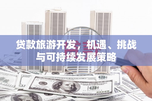 新竹贷款旅游开发，机遇、挑战与可持续发展策略