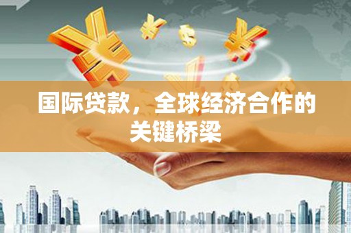 新竹国际贷款，全球经济合作的关键桥梁