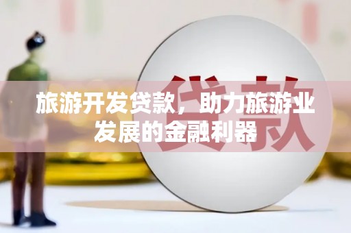 新竹旅游开发贷款，助力旅游业发展的金融利器