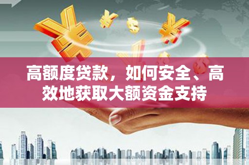 新竹高额度贷款，如何安全、高效地获取大额资金支持