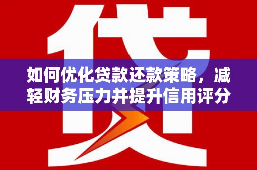 新竹如何优化贷款还款策略，减轻财务压力并提升信用评分