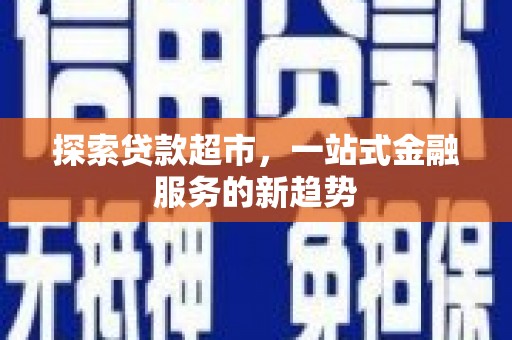 新竹探索贷款超市，一站式金融服务的新趋势