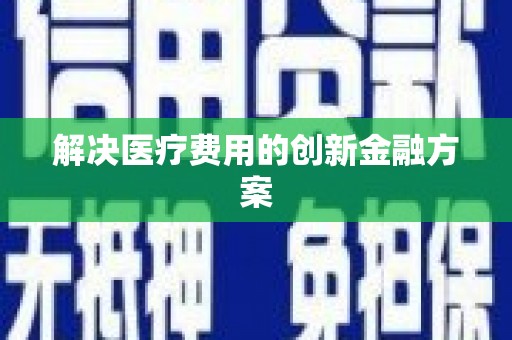 新竹解决医疗费用的创新金融方案