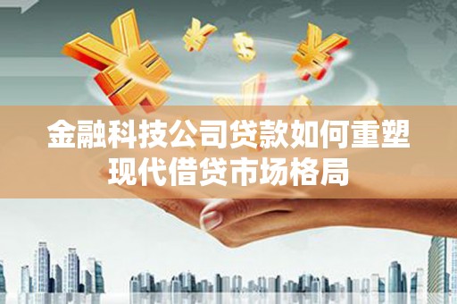新竹金融科技公司贷款如何重塑现代借贷市场格局