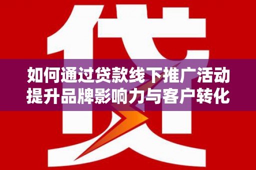 新竹如何通过贷款线下推广活动提升品牌影响力与客户转化率