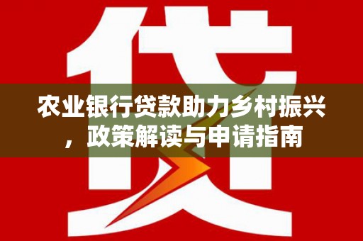 新竹农业银行贷款助力乡村振兴，政策解读与申请指南