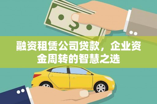 新竹融资租赁公司贷款，企业资金周转的智慧之选