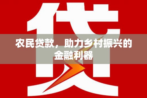 新竹农民贷款，助力乡村振兴的金融利器
