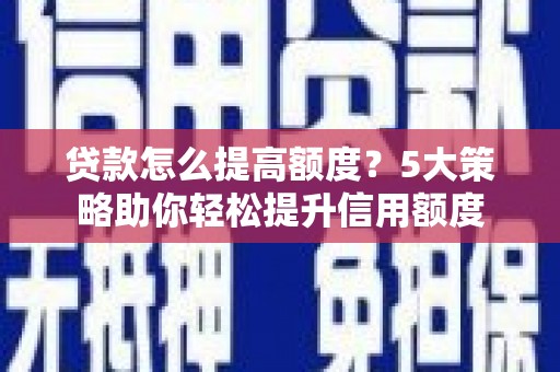 新竹贷款怎么提高额度？5大策略助你轻松提升信用额度