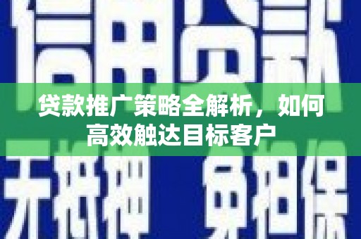 新竹贷款推广策略全解析，如何高效触达目标客户