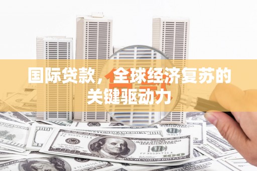 新竹国际贷款，全球经济复苏的关键驱动力