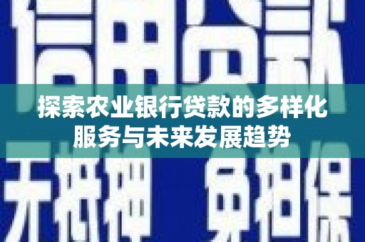 新竹探索农业银行贷款的多样化服务与未来发展趋势