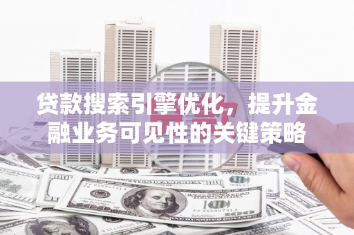 新竹贷款搜索引擎优化，提升金融业务可见性的关键策略