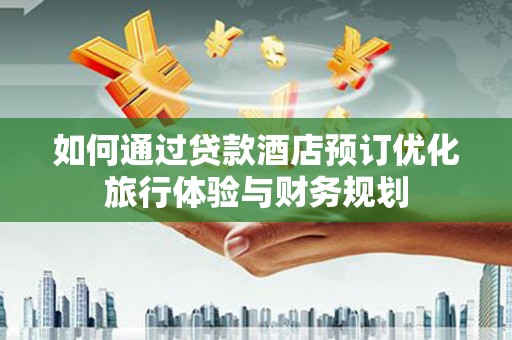 新竹如何通过贷款酒店预订优化旅行体验与财务规划