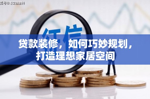 新竹贷款装修，如何巧妙规划，打造理想家居空间