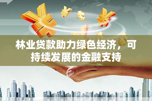 新竹林业贷款助力绿色经济，可持续发展的金融支持