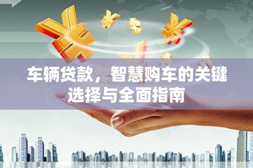 新竹车辆贷款，智慧购车的关键选择与全面指南