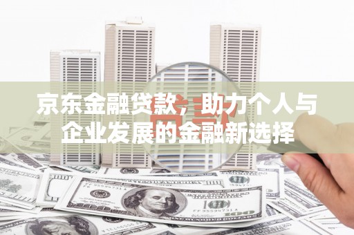 新竹京东金融贷款，助力个人与企业发展的金融新选择