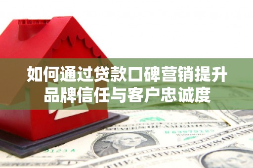 新竹如何通过贷款口碑营销提升品牌信任与客户忠诚度