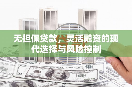 新竹无担保贷款，灵活融资的现代选择与风险控制