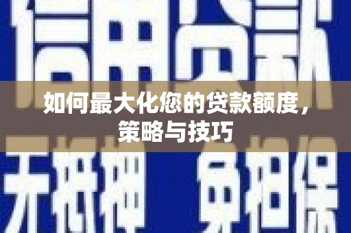 新竹如何最大化您的贷款额度，策略与技巧