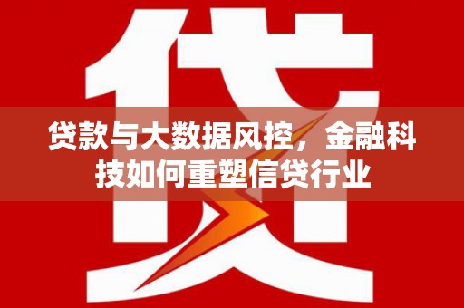 新竹贷款与大数据风控，金融科技如何重塑信贷行业
