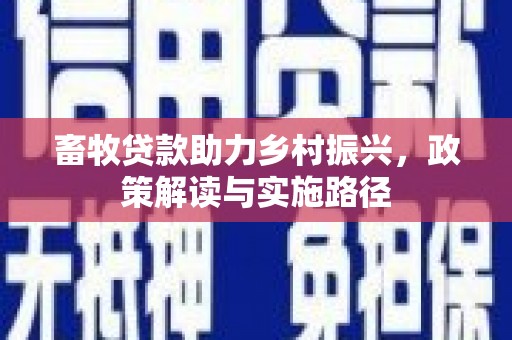 新竹畜牧贷款助力乡村振兴，政策解读与实施路径