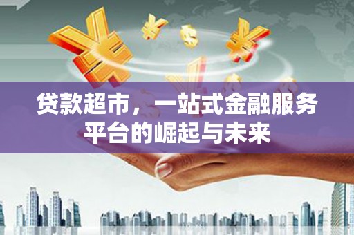 新竹贷款超市，一站式金融服务平台的崛起与未来