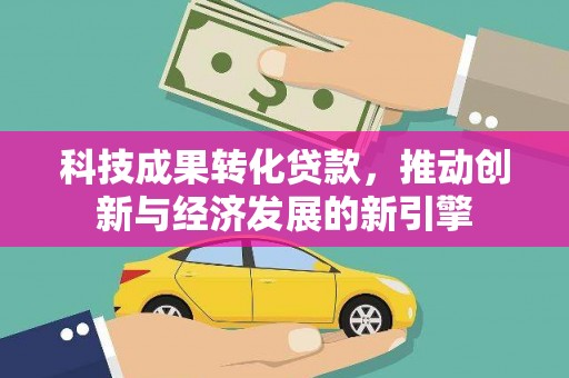 新竹科技成果转化贷款，推动创新与经济发展的新引擎