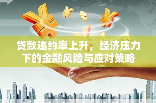 新竹贷款违约率上升，经济压力下的金融风险与应对策略