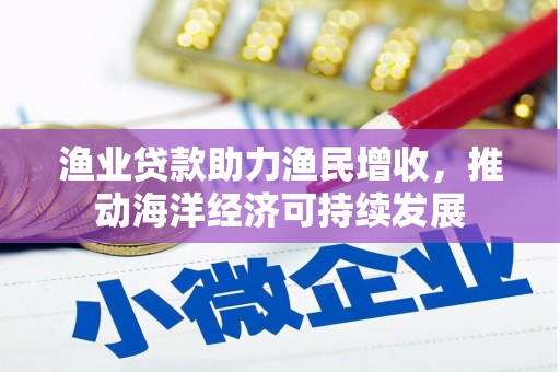 新竹渔业贷款助力渔民增收，推动海洋经济可持续发展