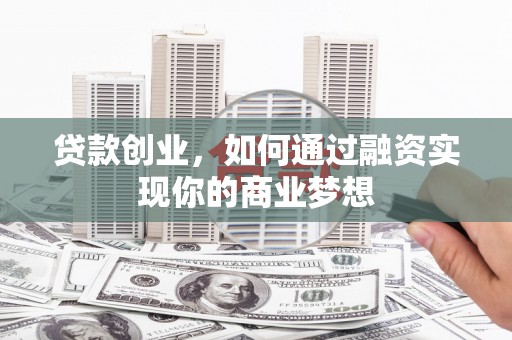 新竹贷款创业，如何通过融资实现你的商业梦想