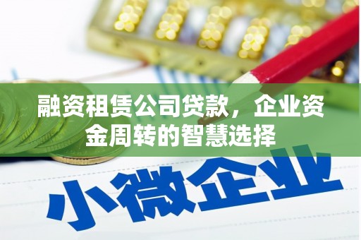 新竹融资租赁公司贷款，企业资金周转的智慧选择
