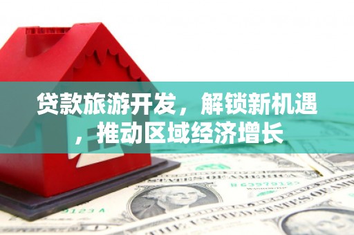 新竹贷款旅游开发，解锁新机遇，推动区域经济增长