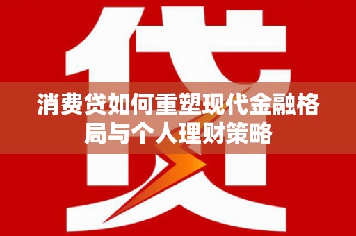新竹消费贷如何重塑现代金融格局与个人理财策略