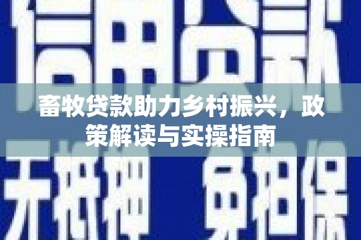 新竹畜牧贷款助力乡村振兴，政策解读与实操指南