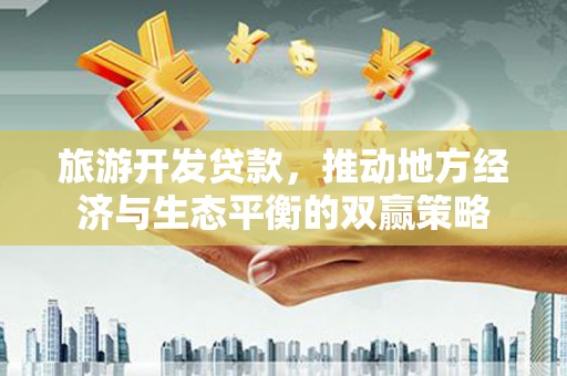 新竹旅游开发贷款，推动地方经济与生态平衡的双赢策略