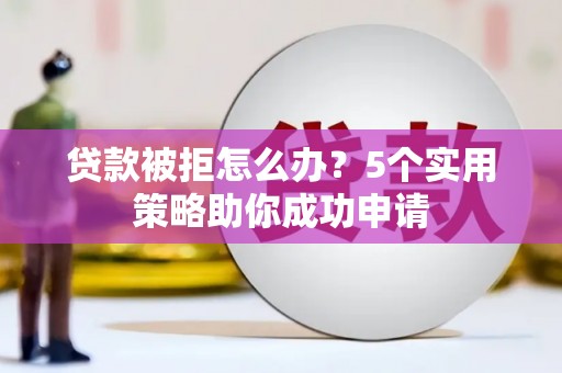 新竹贷款被拒怎么办？5个实用策略助你成功申请