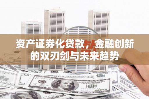 新竹资产证券化贷款，金融创新的双刃剑与未来趋势
