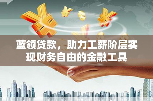 新竹蓝领贷款，助力工薪阶层实现财务自由的金融工具