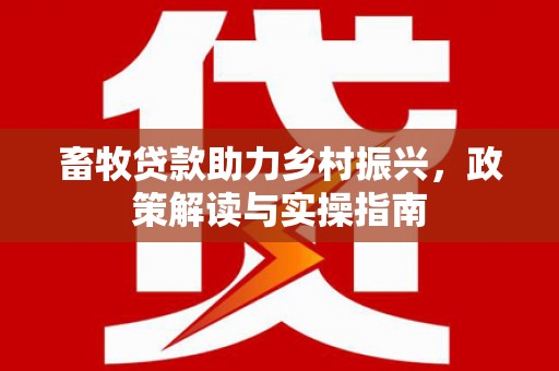 新竹畜牧贷款助力乡村振兴，政策解读与实操指南