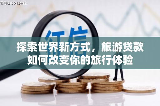 新竹探索世界新方式，旅游贷款如何改变你的旅行体验