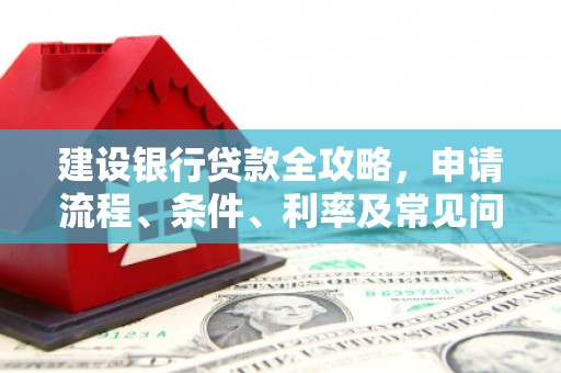 新竹建设银行贷款全攻略，申请流程、条件、利率及常见问题解答