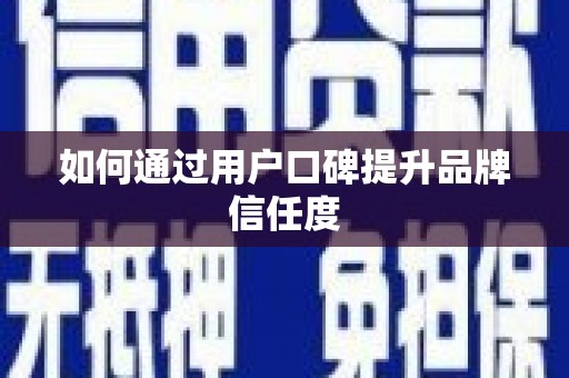 新竹如何通过用户口碑提升品牌信任度